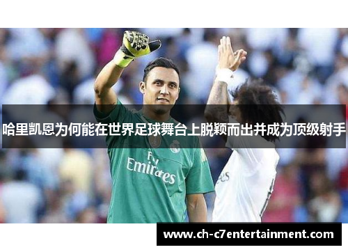 哈里凯恩为何能在世界足球舞台上脱颖而出并成为顶级射手 哈里凯恩为何能在世界足球舞台上脱颖而出并成为顶级射手