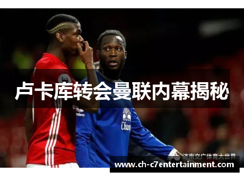 卢卡库转会曼联内幕揭秘 卢卡库转会曼联内幕揭秘