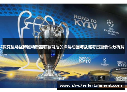 探究皇马坚持推动欧超联赛背后的深层动因与战略考量重要性分析解 探究皇马坚持推动欧超联赛背后的深层动因与战略考量重要性分析解