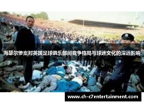 海瑟尔惨案对英国足球俱乐部间竞争格局与球迷文化的深远影响