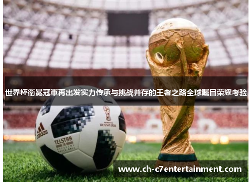 世界杯衛冕冠軍再出发实力传承与挑战并存的王者之路全球瞩目荣耀考验